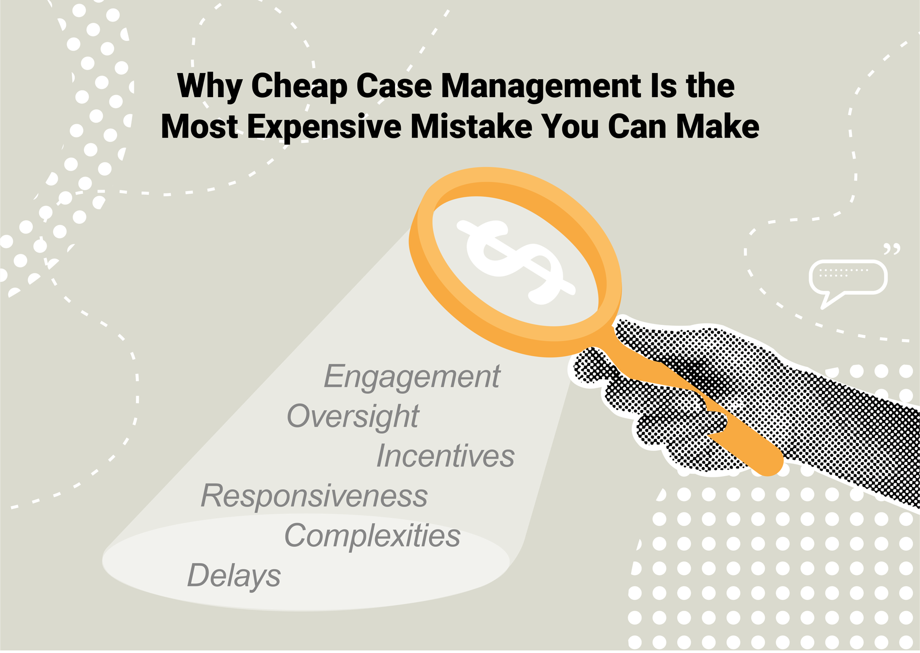 A stylized graphic of a hand holding a magnifying glass with a dollar sign inside. The magnifying glass casts a spotlight highlighting the words “Engagement,” “Oversight,” “Incentives,” “Responsiveness,” “Complexities,” and “Delays,” under the headline “Why Cheap Case Management Is the Most Expensive Mistake You Can Make.”